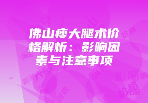佛山瘦大腿术价格解析：影响因素与注意事项