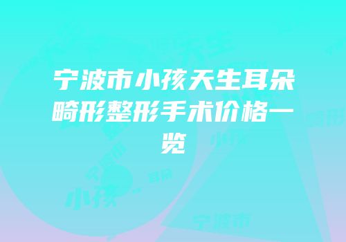 宁波市小孩天生耳朵畸形整形手术价格一览
