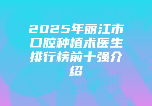 2025年丽江市口腔种植术医生排行榜前十强介绍