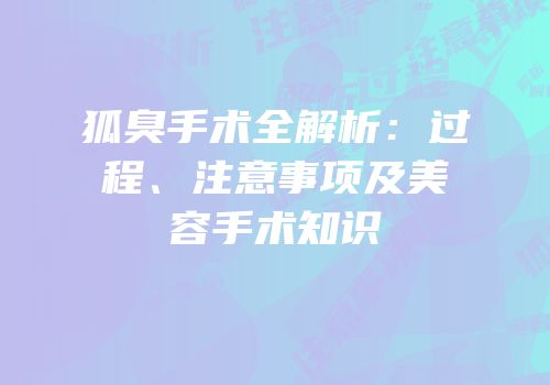 狐臭手术全解析：过程、注意事项及美容手术知识