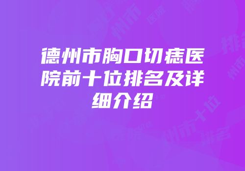 德州市胸口切痣医院前十位排名及详细介绍
