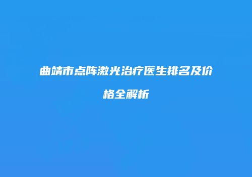 曲靖市点阵激光治疗医生排名及价格全解析