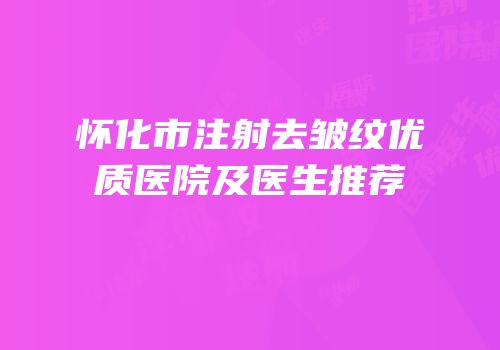 怀化市注射去皱纹优质医院及医生推荐