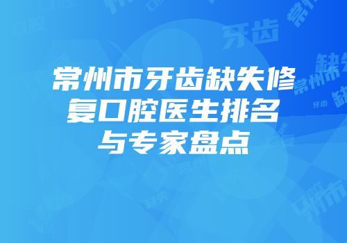 常州市牙齿缺失修复口腔医生排名与专家盘点