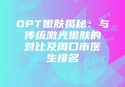 OPT嫩肤揭秘：与传统激光嫩肤的对比及周口市医生排名
