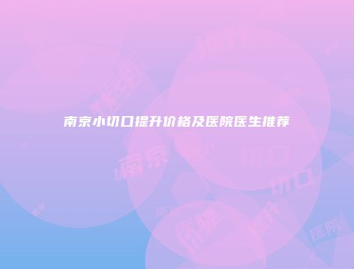 南京小切口提升价格及医院医生推荐