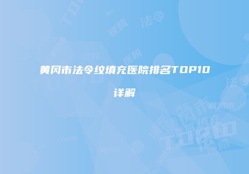 黄冈市法令纹填充医院排名TOP10详解