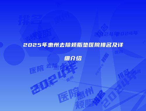 2025年惠州去除颊脂垫医院排名及详细介绍