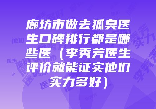 廊坊市做去狐臭医生口碑排行都是哪些医（李秀芳医生评价就能证实他们实力多好）