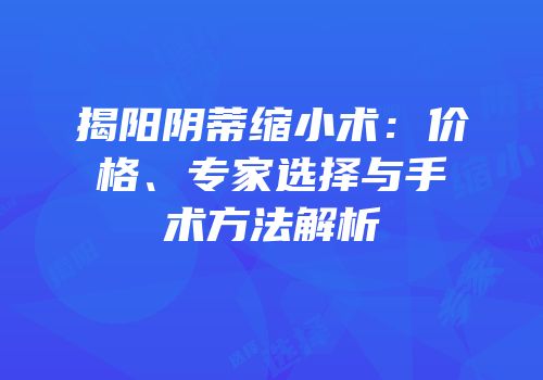 揭阳阴蒂缩小术：价格、专家选择与手术方法解析