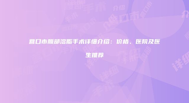 营口市腹部溶脂手术详细介绍：价格、医院及医生推荐