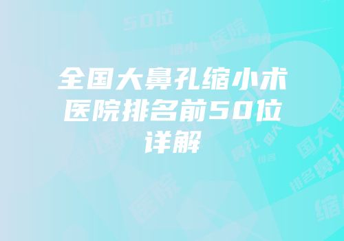 全国大鼻孔缩小术医院排名前50位详解