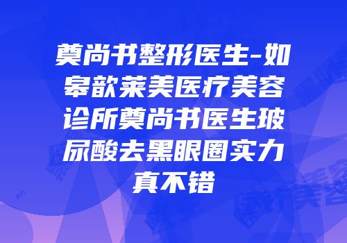 奠尚书整形医生-如皋歆莱美医疗美容诊所奠尚书医生玻尿酸去黑眼圈实力真不错