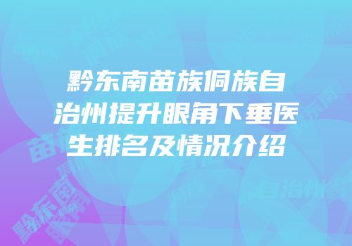 黔东南苗族侗族自治州提升眼角下垂医生排名及情况介绍
