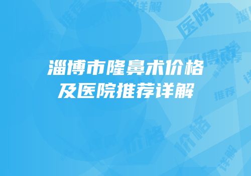 淄博市隆鼻术价格及医院推荐详解