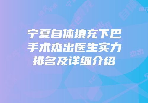 宁夏自体填充下巴手术杰出医生实力排名及详细介绍