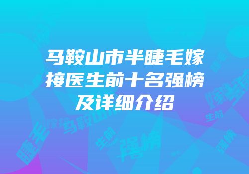 马鞍山市半睫毛嫁接医生前十名强榜及详细介绍