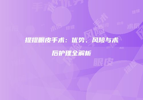 提提眼皮手术：优势、风险与术后护理全解析
