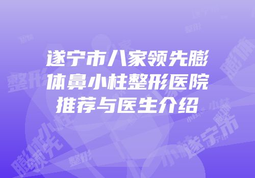 遂宁市八家领先膨体鼻小柱整形医院推荐与医生介绍