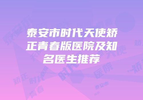 泰安市时代天使矫正青春版医院及知名医生推荐