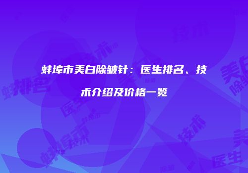 蚌埠市美白除皱针：医生排名、技术介绍及价格一览