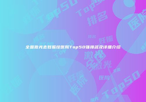 全国激光去妊娠纹医院Top50强排名及详细介绍