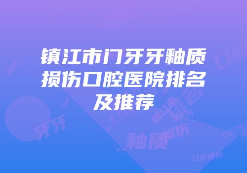 镇江市门牙牙釉质损伤口腔医院排名及推荐