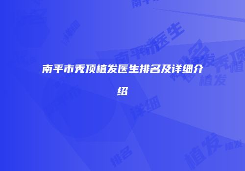 南平市秃顶植发医生排名及详细介绍