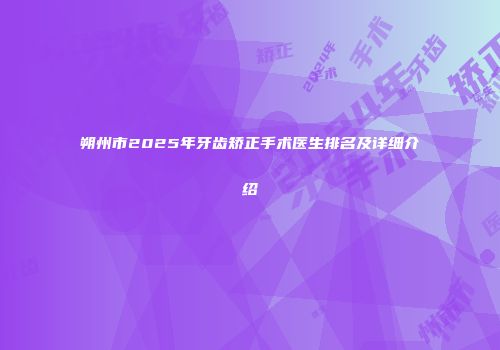 朔州市2025年牙齿矫正手术医生排名及详细介绍