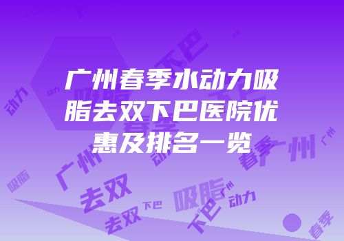 广州春季水动力吸脂去双下巴医院优惠及排名一览