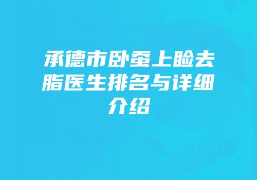 承德市卧蚕上睑去脂医生排名与详细介绍