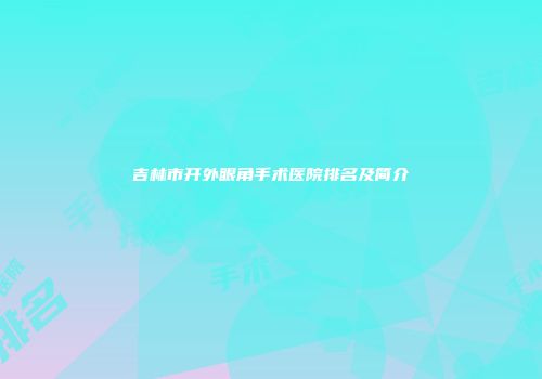 吉林市开外眼角手术医院排名及简介