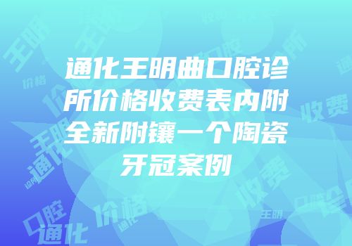 通化王明曲口腔诊所价格收费表内附全新附镶一个陶瓷牙冠案例