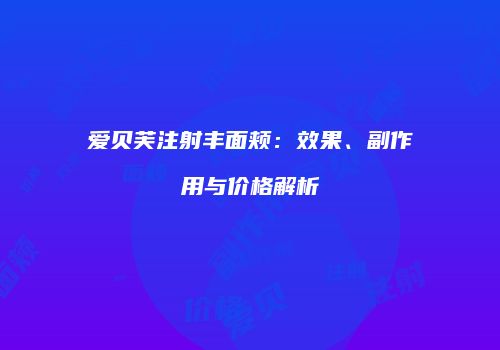 爱贝芙注射丰面颊：效果、副作用与价格解析