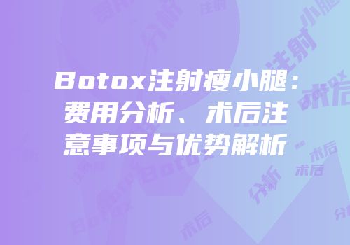 Botox注射瘦小腿：费用分析、术后注意事项与优势解析