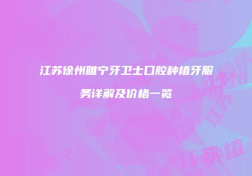 江苏徐州睢宁牙卫士口腔种植牙服务详解及价格一览