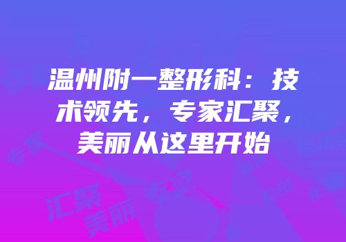 温州附一整形科：技术领先，专家汇聚，美丽从这里开始