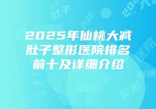 2025年仙桃大减肚子整形医院排名前十及详细介绍