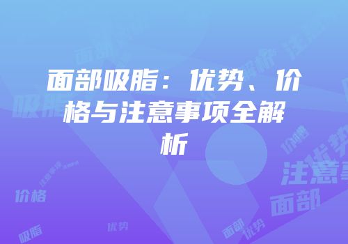 面部吸脂：优势、价格与注意事项全解析
