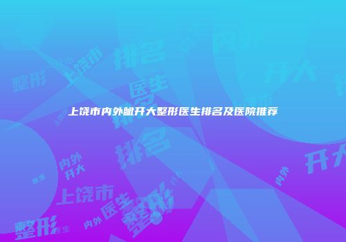 上饶市内外眦开大整形医生排名及医院推荐