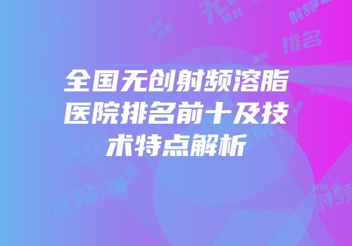 全国无创射频溶脂医院排名前十及技术特点解析