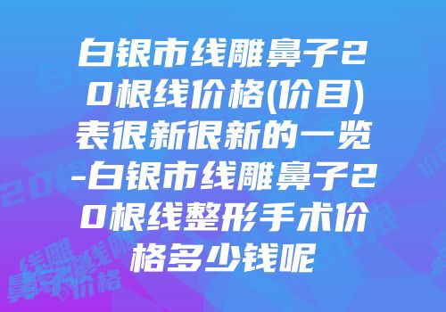 白银市线雕鼻子20根线价格(价目)表很新很新的一览-白银市线雕鼻子20根线整形手术价格多少钱呢