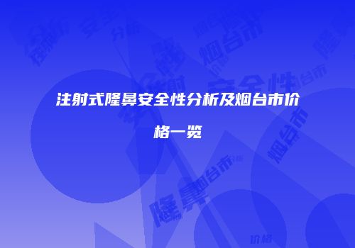 注射式隆鼻安全性分析及烟台市价格一览