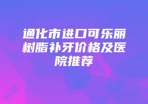 通化市进口可乐丽树脂补牙价格及医院推荐