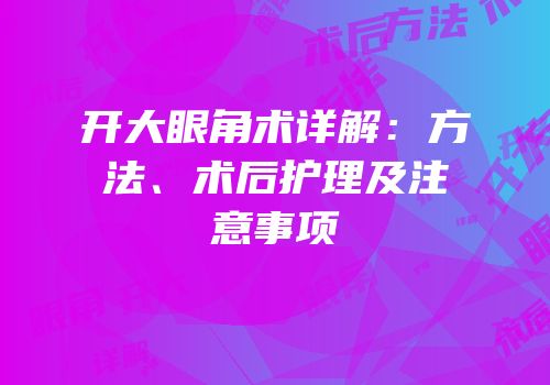 开大眼角术详解：方法、术后护理及注意事项