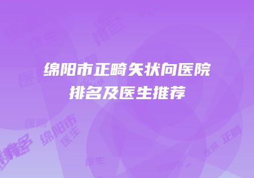 绵阳市正畸矢状向医院排名及医生推荐