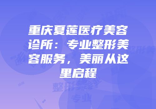 重庆夏莲医疗美容诊所：专业整形美容服务，美丽从这里启程