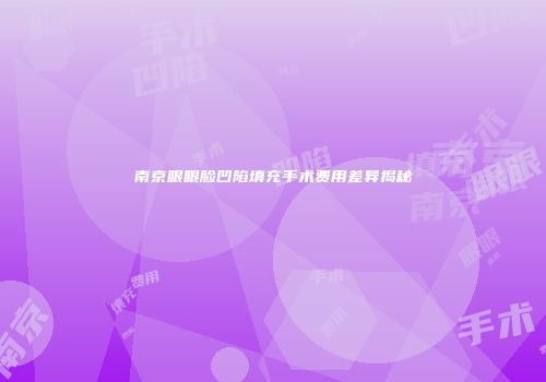 南京眼眼脸凹陷填充手术费用差异揭秘