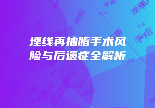 埋线再抽脂手术风险与后遗症全解析