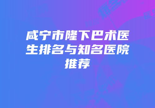 咸宁市隆下巴术医生排名与知名医院推荐